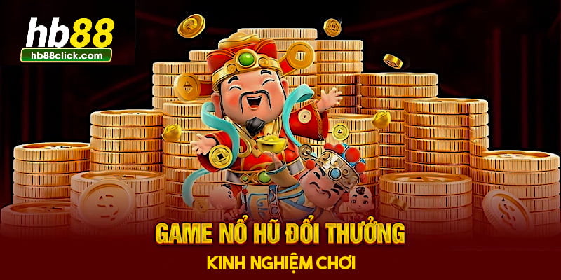 Kinh nghiệm chơi nổ hũ đổi thưởng nên học hỏi 