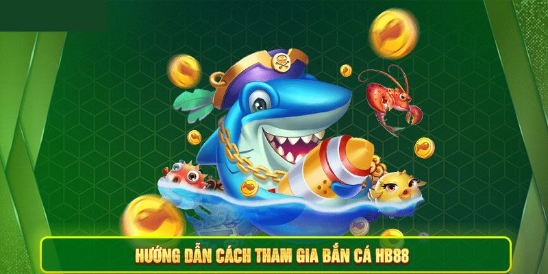 Hướng dẫn cách tham gia chơi bắn tại tại Hb88