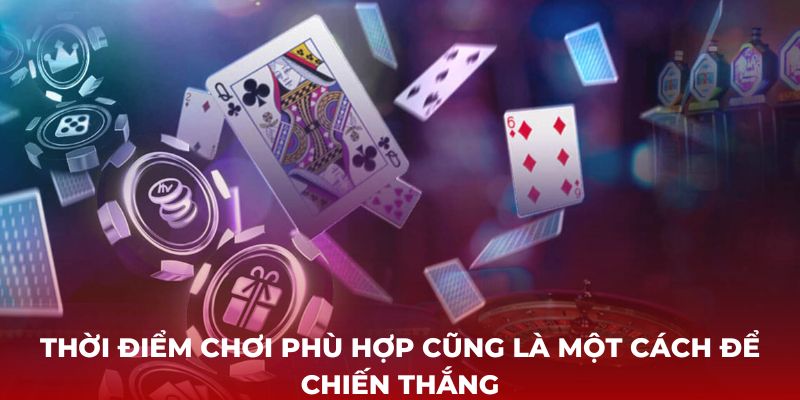 Thời điểm chơi phù hợp cũng là một cách để chiến thắng